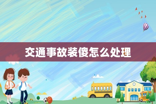 交通事故裝傻怎么處理