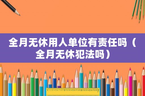 全月無休用人單位有責任嗎（全月無休犯法嗎）