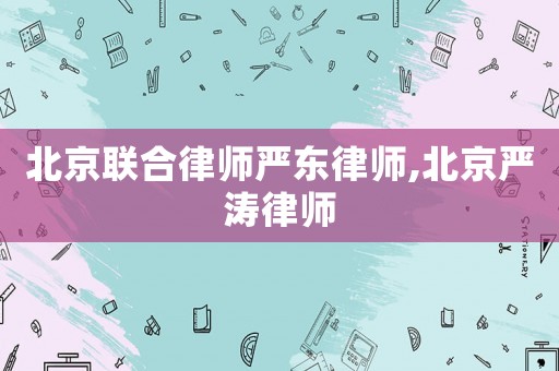 北京聯合律師嚴東律師,北京嚴濤律師