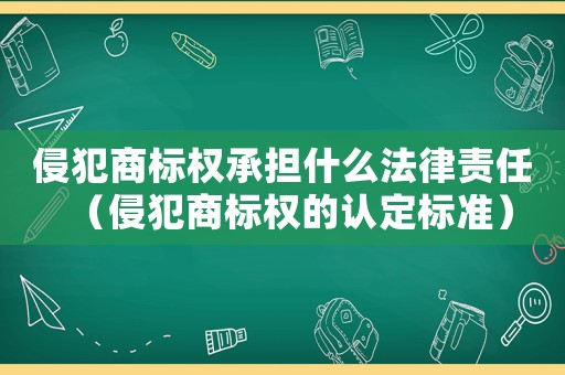 侵犯商標權承擔什么法律責任（侵犯商標權的認定標準）