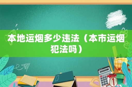 本地運(yùn)煙多少違法（本市運(yùn)煙犯法嗎）