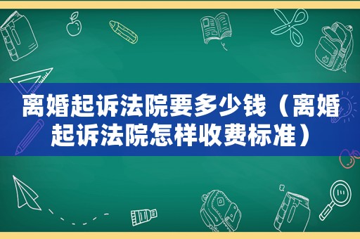 離婚起訴法院要多少錢（離婚起訴法院怎樣收費標準）