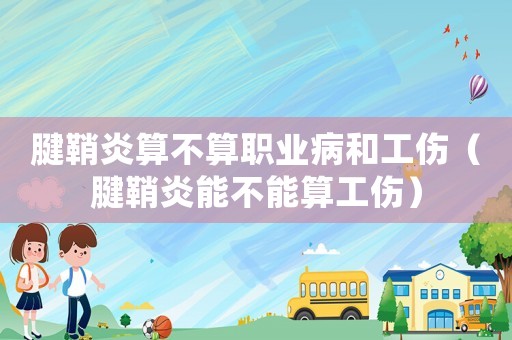 腱鞘炎算不算職業病和工傷（腱鞘炎能不能算工傷）