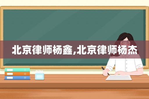 北京律師楊鑫,北京律師楊杰