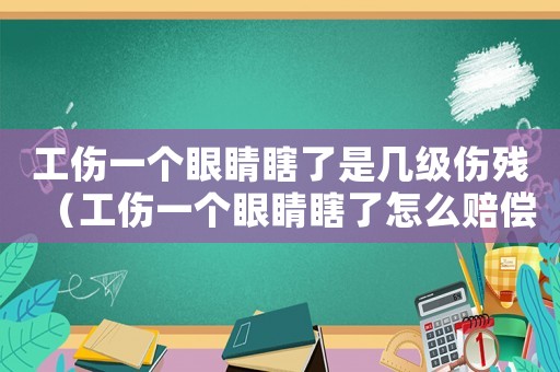 工傷一個眼睛瞎了是幾級傷殘（工傷一個眼睛瞎了怎么賠償）