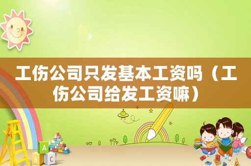 工傷公司只發基本工資嗎（工傷公司給發工資嘛）
