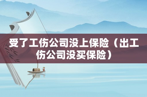 受了工傷公司沒上保險（出工傷公司沒買保險）