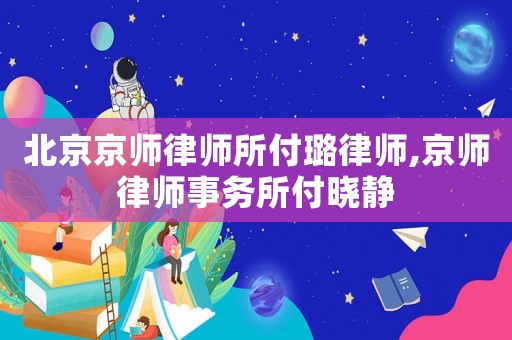 北京京師律師所付璐律師,京師律師事務所付曉靜