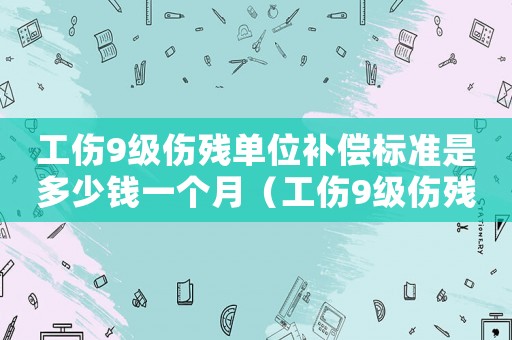 工傷9級傷殘單位補償標準是多少錢一個月（工傷9級傷殘單位補償標準是多少錢）
