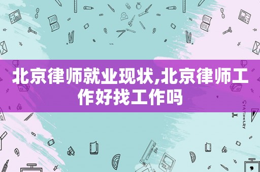 北京律師就業現狀,北京律師工作好找工作嗎
