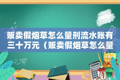 販賣假煙草怎么量刑流水賬有三十萬元（販賣假煙草怎么量刑）