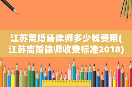 江蘇離婚請律師多少錢費用(江蘇離婚律師收費標準2018)