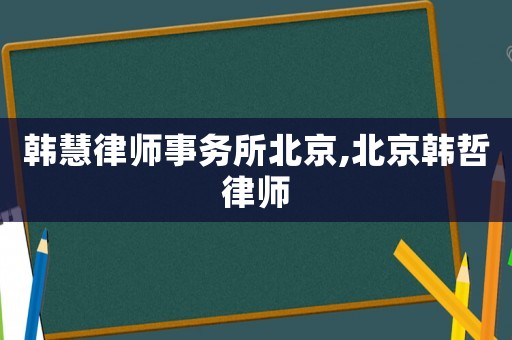 韓慧律師事務(wù)所北京,北京韓哲律師