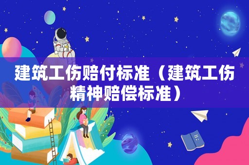 建筑工傷賠付標準（建筑工傷精神賠償標準）