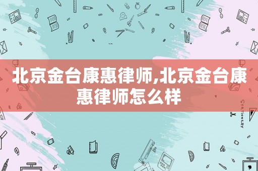 北京金臺康惠律師,北京金臺康惠律師怎么樣