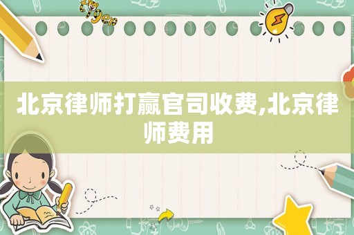 北京律師打贏官司收費,北京律師費用