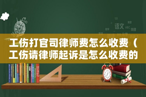 工傷打官司律師費怎么收費（工傷請律師起訴是怎么收費的）