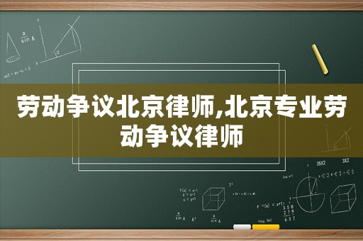 勞動(dòng)爭(zhēng)議北京律師,北京專(zhuān)業(yè)勞動(dòng)爭(zhēng)議律師