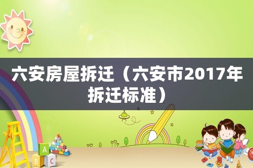 六安房屋拆遷（六安市2017年拆遷標準）