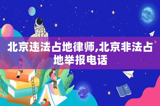 北京違法占地律師,北京非法占地舉報電話