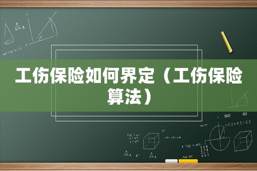 工傷保險如何界定（工傷保險算法）