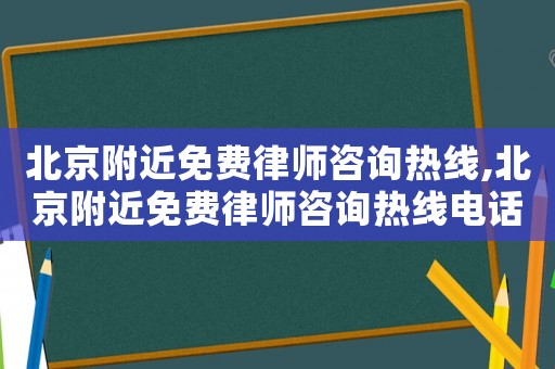 北京附近免費律師咨詢熱線,北京附近免費律師咨詢熱線電話號碼
