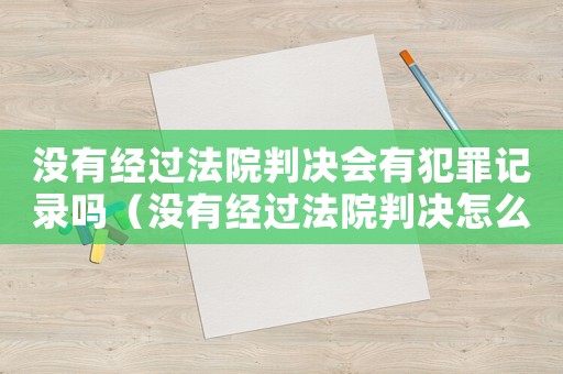 沒有經(jīng)過法院判決會(huì)有犯罪記錄嗎（沒有經(jīng)過法院判決怎么定罪）