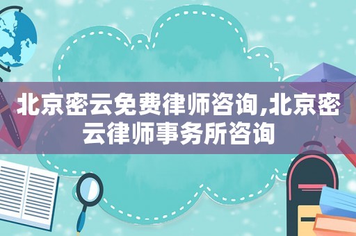 北京密云免費律師咨詢,北京密云律師事務所咨詢