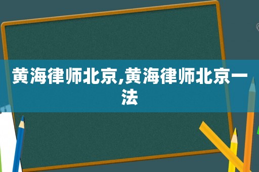 黃海律師北京,黃海律師北京一法