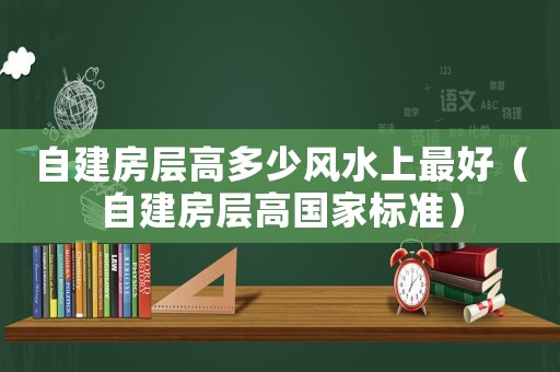 自建房層高多少風水上最好（自建房層高國家標準）