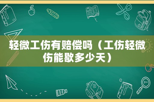 輕微工傷有賠償嗎（工傷輕微傷能歇多少天）