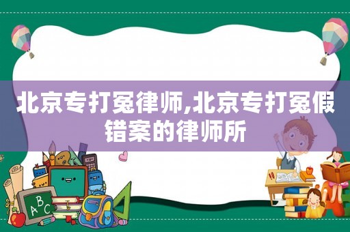 北京專打冤律師,北京專打冤假錯案的律師所