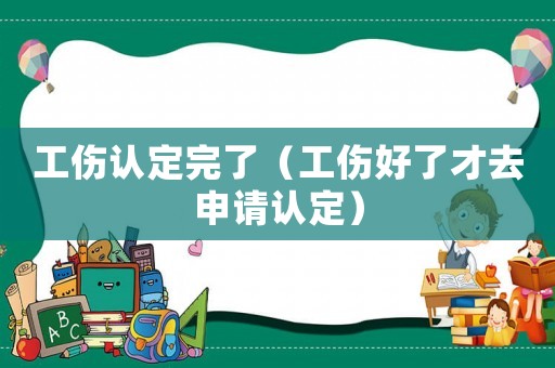 工傷認定完了（工傷好了才去申請認定）
