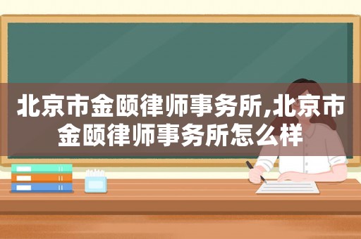 北京市金頤律師事務(wù)所,北京市金頤律師事務(wù)所怎么樣