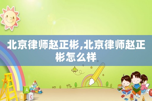 北京律師趙正彬,北京律師趙正彬怎么樣