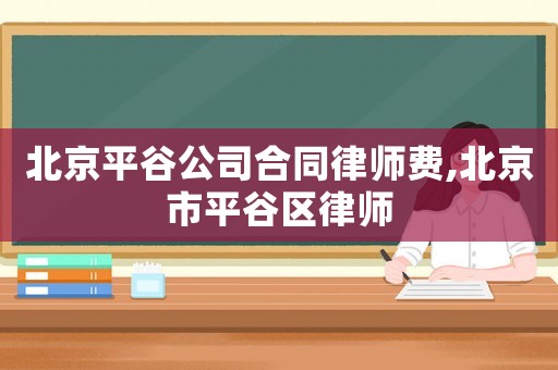 北京平谷公司合同律師費,北京市平谷區律師