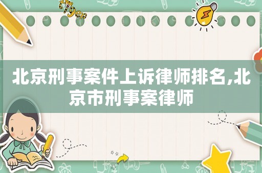 北京刑事案件上訴律師排名,北京市刑事案律師