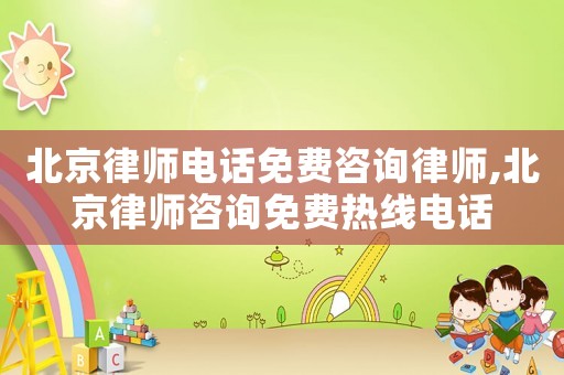 北京律師電話免費咨詢律師,北京律師咨詢免費熱線電話