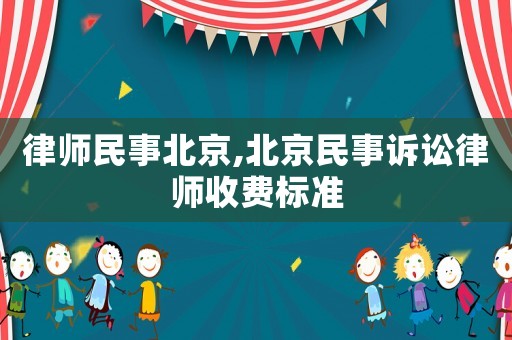 律師民事北京,北京民事訴訟律師收費標準