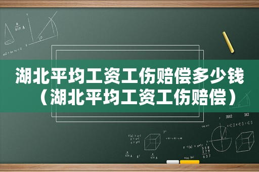湖北平均工資工傷賠償多少錢（湖北平均工資工傷賠償）