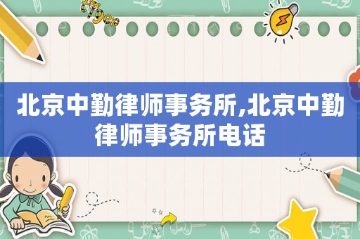北京中勤律師事務(wù)所,北京中勤律師事務(wù)所電話