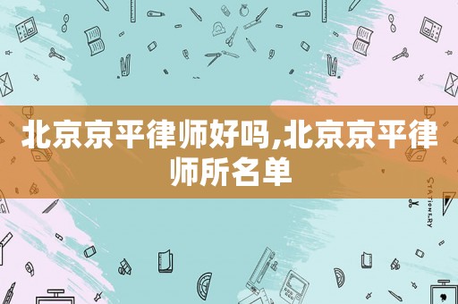 北京京平律師好嗎,北京京平律師所名單