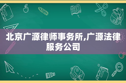 北京廣源律師事務所,廣源法律服務公司