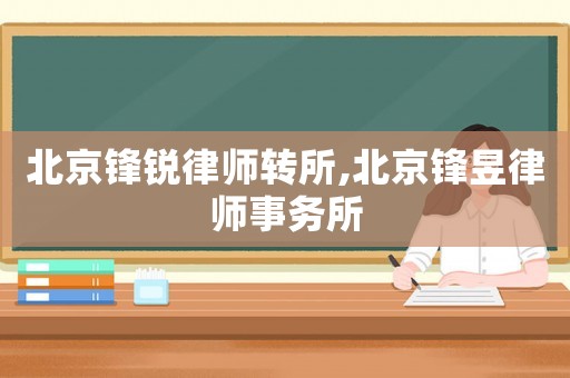 北京鋒銳律師轉所,北京鋒昱律師事務所