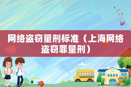 網絡盜竊量刑標準（上海網絡盜竊罪量刑）