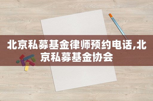北京私募基金律師預約電話,北京私募基金協會