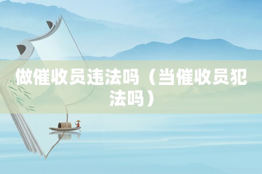 做催收員違法嗎（當(dāng)催收員犯法嗎）
