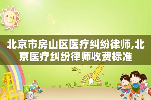 北京市房山區醫療糾紛律師,北京醫療糾紛律師收費標準