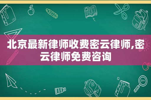 北京最新律師收費(fèi)密云律師,密云律師免費(fèi)咨詢