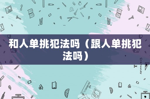 和人單挑犯法嗎（跟人單挑犯法嗎）